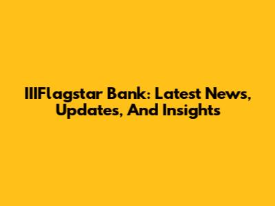 IIIFlagstar Bank: Latest News, Updates, And Insights