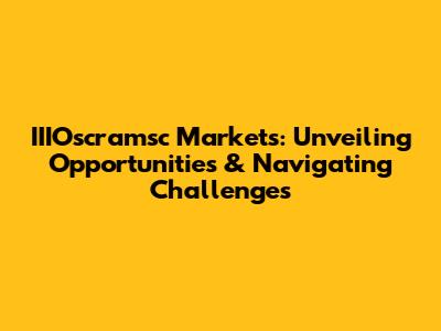 IIIOscramsc Markets: Unveiling Opportunities & Navigating Challenges