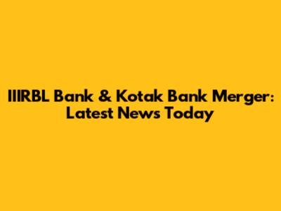 IIIRBL Bank & Kotak Bank Merger: Latest News Today