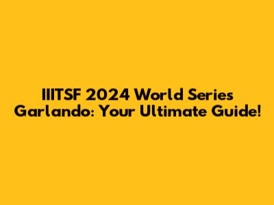 IIITSF 2024 World Series Garlando: Your Ultimate Guide!