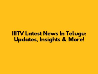 IIITV Latest News In Telugu: Updates, Insights & More!