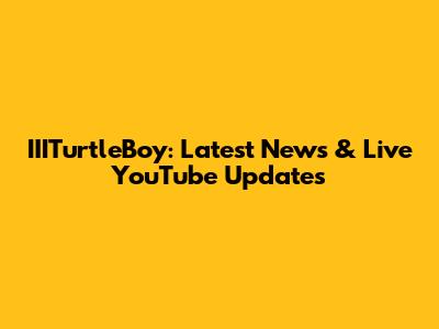 IIITurtleBoy: Latest News & Live YouTube Updates