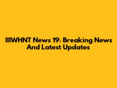 IIIWHNT News 19: Breaking News And Latest Updates