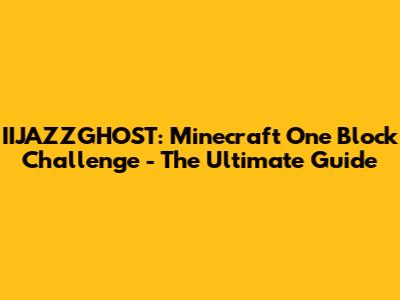 IIJAZZGHOST: Minecraft One Block Challenge - The Ultimate Guide