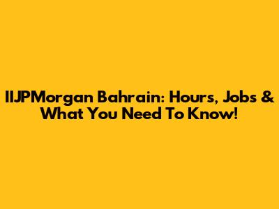 IIJPMorgan Bahrain: Hours, Jobs & What You Need To Know!