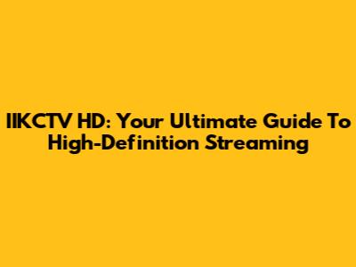 IIKCTV HD: Your Ultimate Guide To High-Definition Streaming
