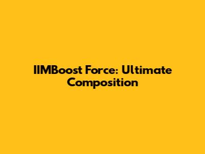 IIMBoost Force: Ultimate Composition