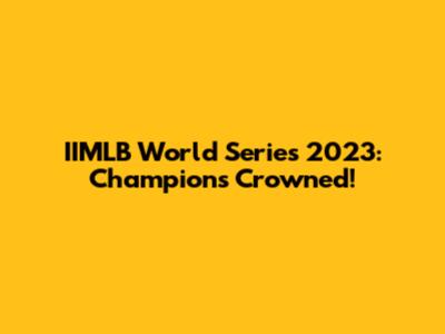 IIMLB World Series 2023: Champions Crowned!