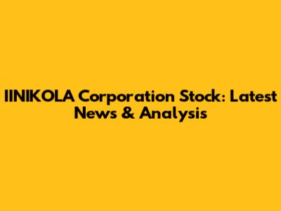 IINIKOLA Corporation Stock: Latest News & Analysis