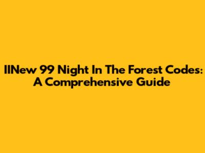 IINew 99 Night In The Forest Codes: A Comprehensive Guide