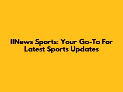IINews Sports: Your Go-To For Latest Sports Updates