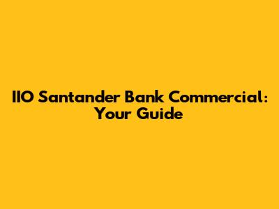 IIO Santander Bank Commercial: Your Guide