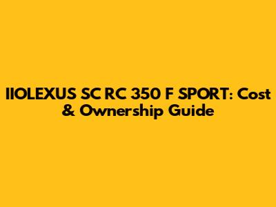 IIOLEXUS SC RC 350 F SPORT: Cost & Ownership Guide