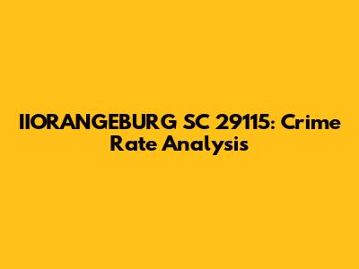 IIORANGEBURG SC 29115: Crime Rate Analysis