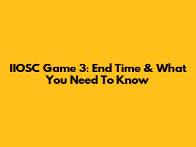 IIOSC Game 3: End Time & What You Need To Know