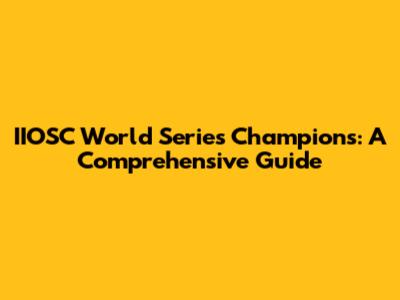 IIOSC World Series Champions: A Comprehensive Guide