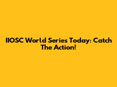 IIOSC World Series Today: Catch The Action!