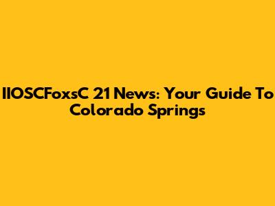 IIOSCFoxsC 21 News: Your Guide To Colorado Springs