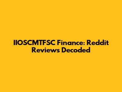 IIOSCMTFSC Finance: Reddit Reviews Decoded