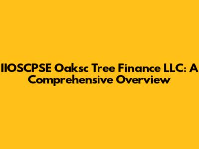 IIOSCPSE Oaksc Tree Finance LLC: A Comprehensive Overview