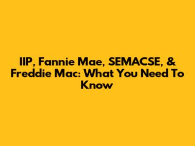 IIP, Fannie Mae, SEMACSE, & Freddie Mac: What You Need To Know