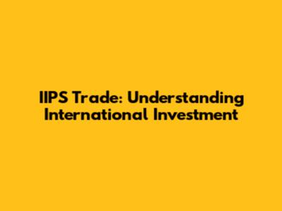 IIPS Trade: Understanding International Investment