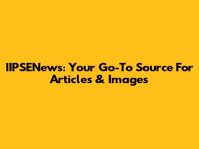 IIPSENews: Your Go-To Source For Articles & Images