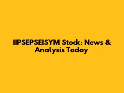 IIPSEPSEISYM Stock: News & Analysis Today