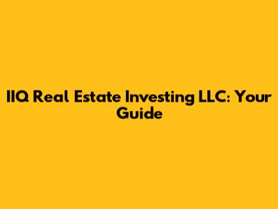 IIQ Real Estate Investing LLC: Your Guide