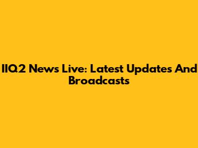 IIQ2 News Live: Latest Updates And Broadcasts
