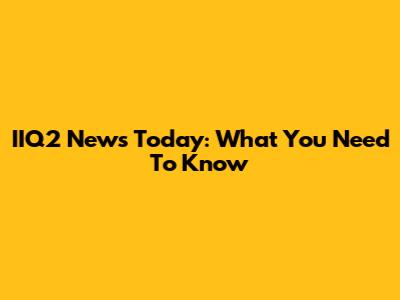 IIQ2 News Today: What You Need To Know