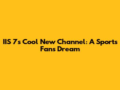 IIS 7's Cool New Channel: A Sports Fan's Dream