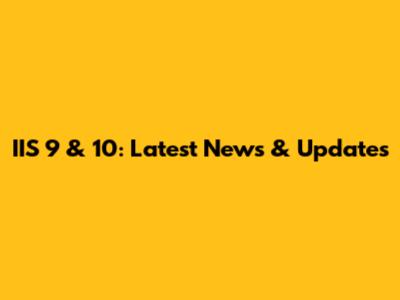 IIS 9 & 10: Latest News & Updates