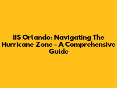 IIS Orlando: Navigating The Hurricane Zone - A Comprehensive Guide