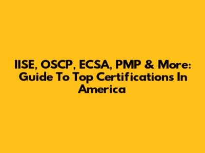IISE, OSCP, ECSA, PMP & More: Guide To Top Certifications In America