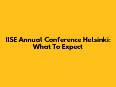 IISE Annual Conference Helsinki: What To Expect