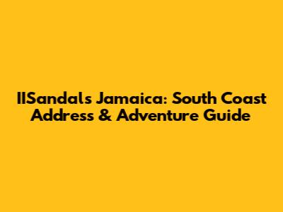 IISandals Jamaica: South Coast Address & Adventure Guide
