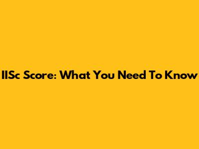 IISc Score: What You Need To Know