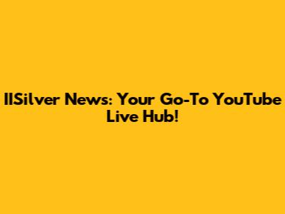 IISilver News: Your Go-To YouTube Live Hub!