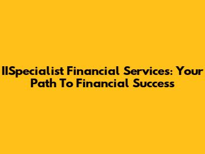 IISpecialist Financial Services: Your Path To Financial Success