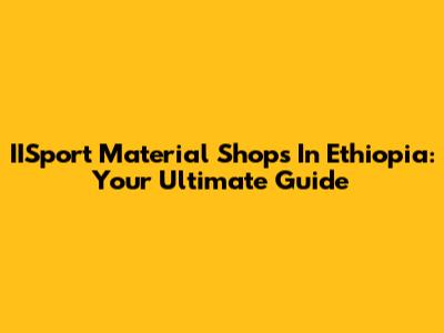 IISport Material Shops In Ethiopia: Your Ultimate Guide
