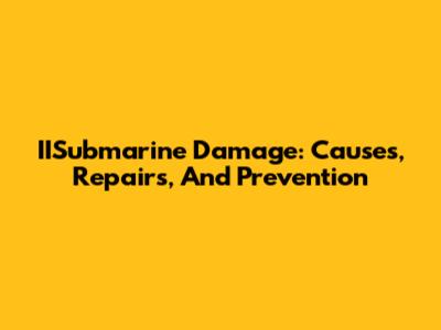 IISubmarine Damage: Causes, Repairs, And Prevention
