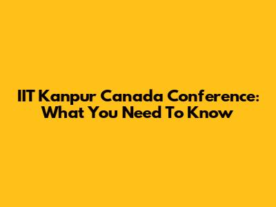 IIT Kanpur Canada Conference: What You Need To Know