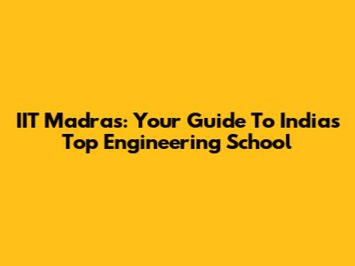 IIT Madras: Your Guide To India's Top Engineering School