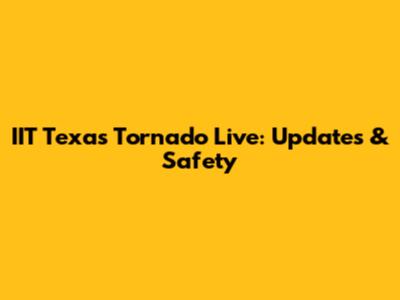 IIT Texas Tornado Live: Updates & Safety