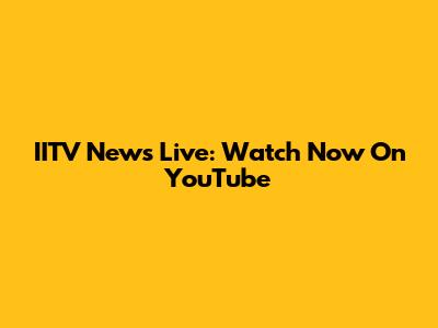 IITV News Live: Watch Now On YouTube