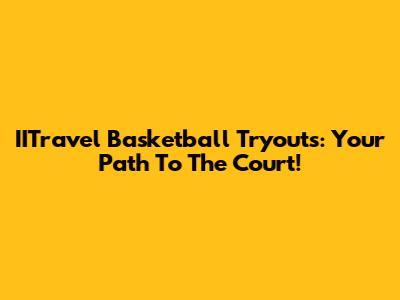IITravel Basketball Tryouts: Your Path To The Court!