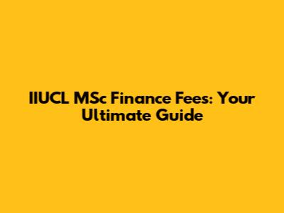 IIUCL MSc Finance Fees: Your Ultimate Guide