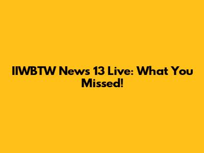IIWBTW News 13 Live: What You Missed!