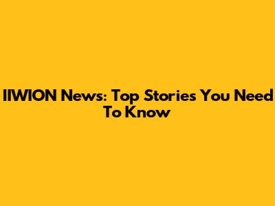 IIWION News: Top Stories You Need To Know